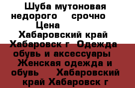 Шуба мутоновая недорого! !!срочно!! › Цена ­ 6 000 - Хабаровский край, Хабаровск г. Одежда, обувь и аксессуары » Женская одежда и обувь   . Хабаровский край,Хабаровск г.